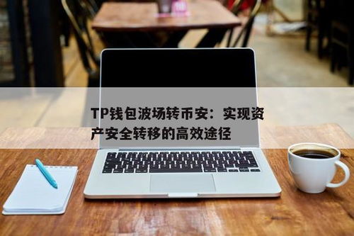 tp钱包转币安用什么通道,轻松实现跨平台资产转移的便捷通道